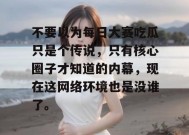 不要以为每日大赛吃瓜只是个传说，只有核心圈子才知道的内幕，现在这网络环境也是没谁了。