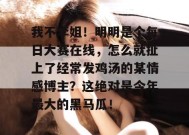 我不李姐！明明是个每日大赛在线，怎么就扯上了经常发鸡汤的某情感博主？这绝对是今年最大的黑马瓜！