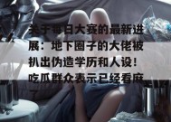 关于每日大赛的最新进展：地下圈子的大佬被扒出伪造学历和人设！吃瓜群众表示已经看麻了。