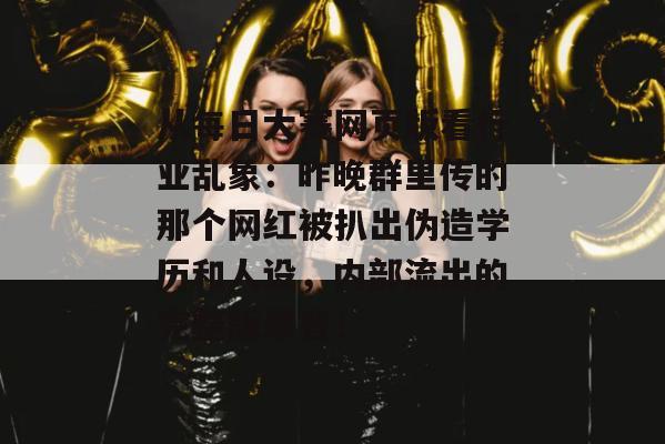 从每日大赛网页版看行业乱象：昨晚群里传的那个网红被扒出伪造学历和人设，内部流出的完整版录音！